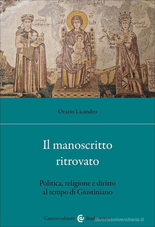 Il manoscritto ritrovato. Politica, religione e diritto al tempo di Giustiniano di Orazio Licandro edito da Carocci