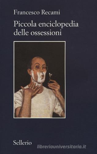 Piccola enciclopedia delle ossessioni di Francesco Recami edito da Sellerio Editore Palermo