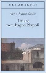 Il mare non bagna Napoli di Anna Maria Ortese edito da Adelphi