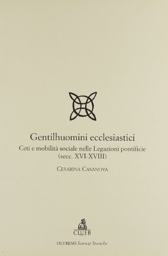 Gentilhuomini ecclesiastici. Ceti e mobilità sociale nelle legazioni pontificie (secc. XVI-XVIII) di Cesarina Casanova edito da CLUEB