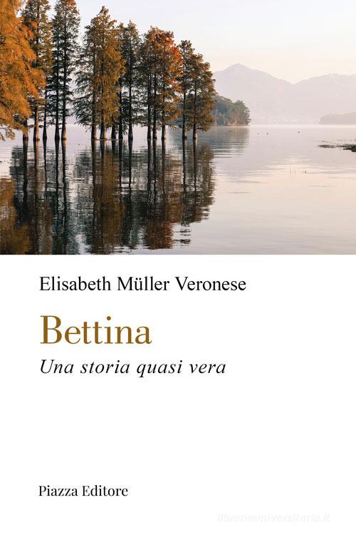 Bettina. Una storia quasi vera di Elisabeth Müller Veronese edito da Piazza Editore