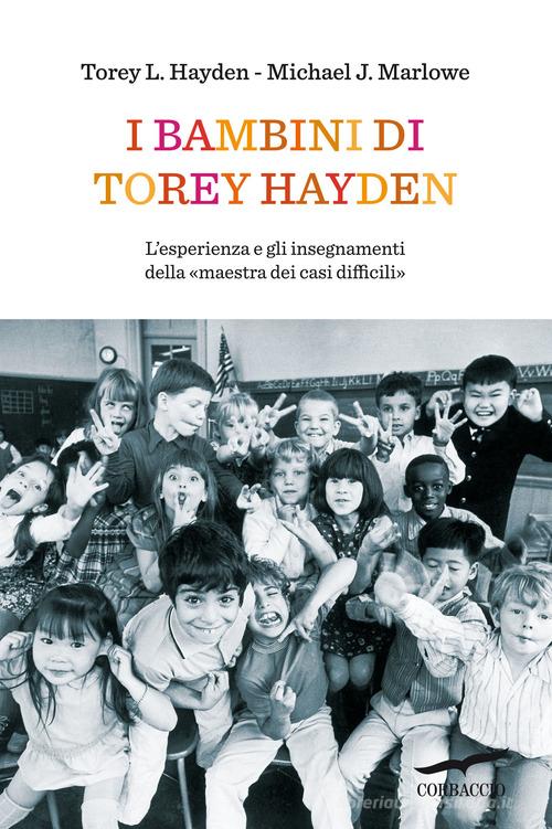 I bambini di Torey Hayden. L'esperienza e gli insegnamenti della «maestra dei casi difficili» di Torey L. Hayden, Michael J. Marlowe edito da Corbaccio