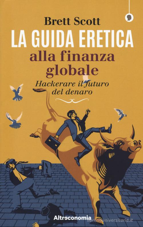 La guida eretica alla finanza globale. Hackerare il futuro del denaro di Scott Brett edito da Altreconomia