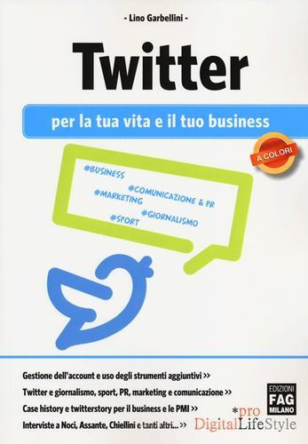 Twitter per la tua vita e il tuo business di Lino Garbellini edito da FAG