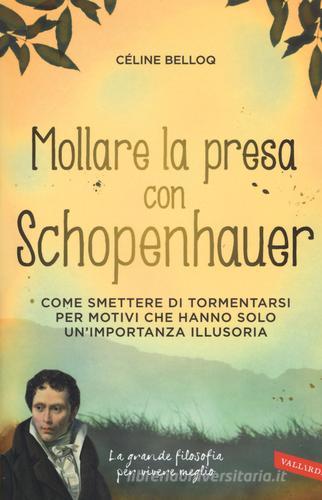 Mollare la presa con Schopenhauer. Come smettere di tormentarsi per motivi che hanno solo un'importanza illusoria di Céline Belloq edito da Vallardi A.