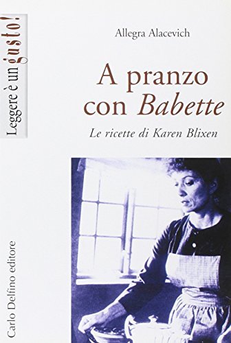 A pranzo con Babette. Le ricette di Karen Blixen di Allegra Alacevich edito da Carlo Delfino Editore