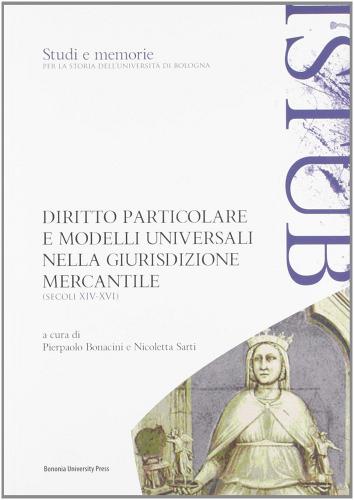Diritto particolare e modelli universali nella giurisdizione mercantile (secoli XIV-XVI) edito da Bononia University Press