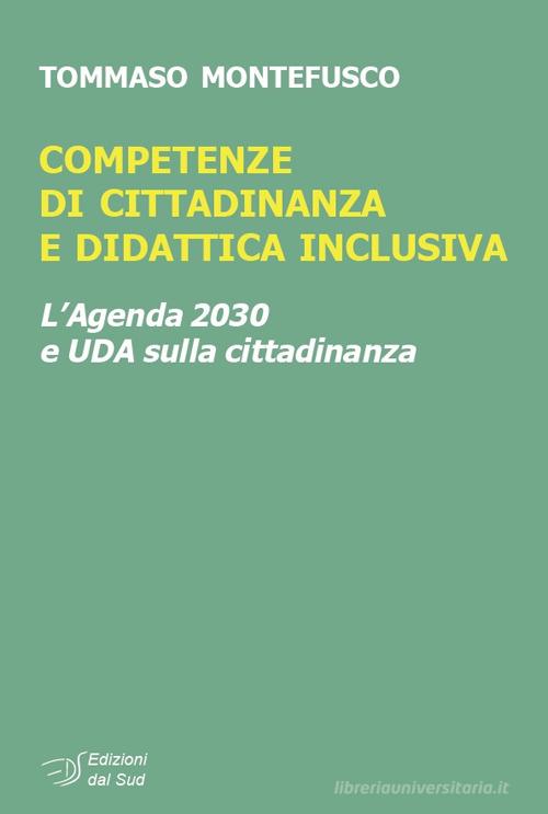 Competenze di cittadinanza e didattica inclusiva. L'Agenda 2030 e UDA sulla cittadinanza di Tommaso Montefusco edito da Edizioni Dal Sud