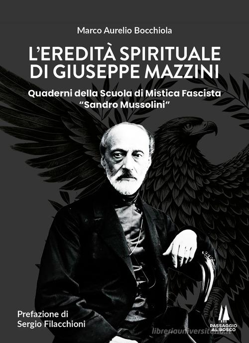 L'eredità spirituale di Giuseppe Mazzini. Quaderni della Scuola di Mistica Fascista «Sandro Mussolini» di Marco Aurelio Bocchiola edito da Passaggio al Bosco