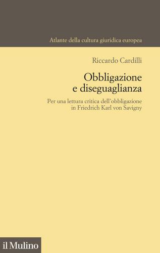 Obbligazione e diseguaglianza. Per una lettura critica dell'obbligazione in Friedrich Karl von Savigny di Riccardo Cardilli edito da Il Mulino