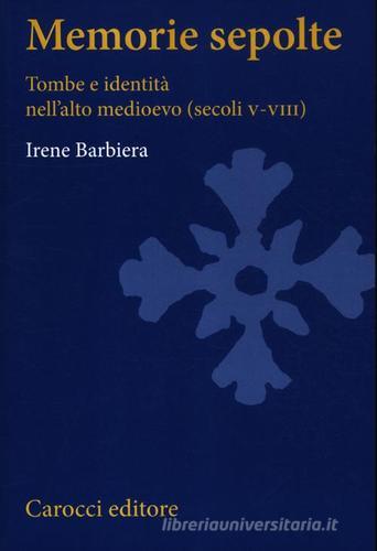 Memorie sepolte. Tombe e identità nell'alto Medioevo (secoli V-VIII) di Irene Barbiera edito da Carocci