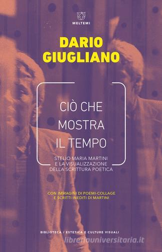 Ciò che mostra il tempo. Stelio Maria Martini e la visualizzazione della scrittura poetica di Dario Giugliano edito da Meltemi