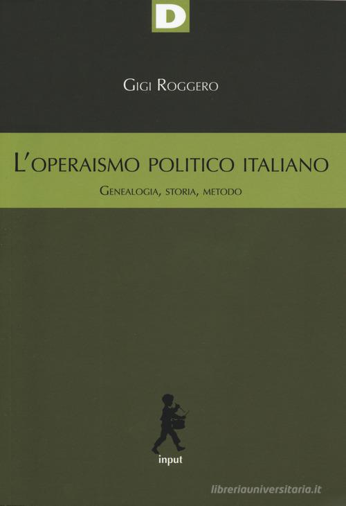 L' operaismo politico italiano. Genealogia, storia, metodo di Gigi Roggero edito da DeriveApprodi