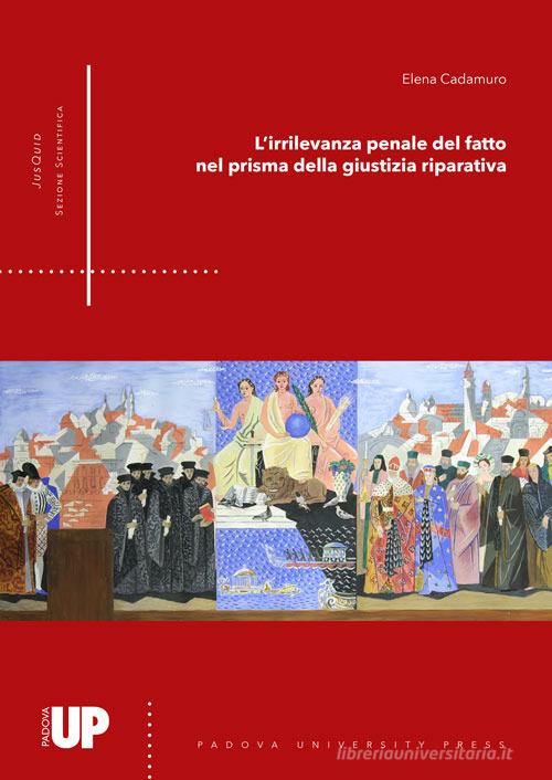 L' irrilevanza penale del fatto nel prisma della giustizia riparativa di Elena Cadamuro edito da Padova University Press