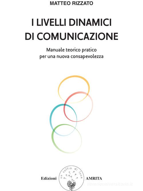 I livelli dinamici di comunicazione. Manuale teorico pratico per una nuova consapevolezza di Matteo Rizzato edito da Amrita