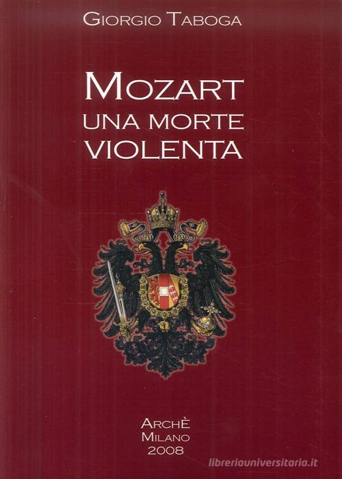 Mozart. Una morte violenta. Appendice dedicata al cranio di Mozart di Giorgio Taboga edito da Arché