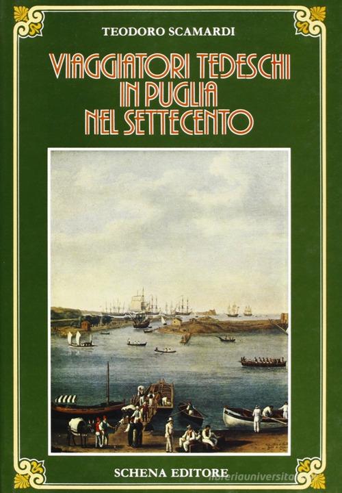 Viaggiatori tedeschi in Puglia nel Settecento di Teodoro Scamardi edito da Schena Editore