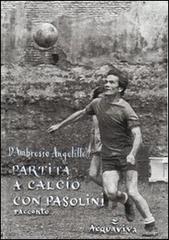 Partita a calcio con Pasolini di Giuseppe D'Ambrosio Angelillo edito da Acquaviva