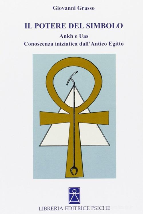 Il potere del simbolo. Ankh e Uas. Conoscenza iniziatica dell'antico Egitto di Giovanni Grasso edito da Psiche