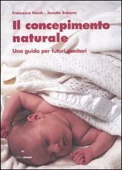 Il concepimento naturale. Una guida per futuri genitori di Francesca Naish, Janette Roberts edito da Pisani