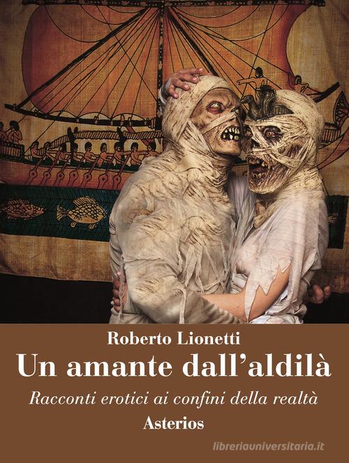 Libro Un amante dall'aldilà. Racconti erotici ai confini della realtà di Roberto Lionetti Le belle lettere di Asterios