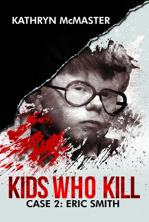 Kids who kill. Case 2: Eric Smith di Kathryn McMaster edito da Drama Llama Press