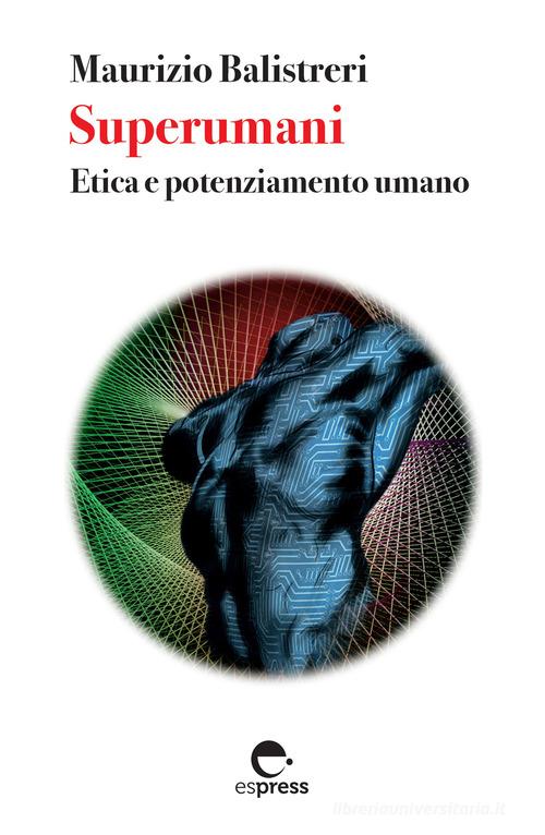 Superumani. Etica e potenziamento umano. Nuova ediz. di Maurizio Balistreri edito da Espress Edizioni