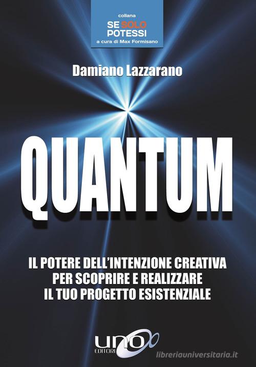 Quantum. Il potere dell'intenzione creativa per scoprire e realizzare il tuo progetto esistenziale di Damiano Lazzarano edito da Uno Editori