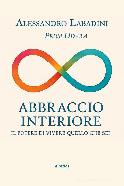 Abbraccio interiore. Il potere di vivere quello che sei di Alessandro Prem Udara Labadini edito da Gruppo Albatros Il Filo