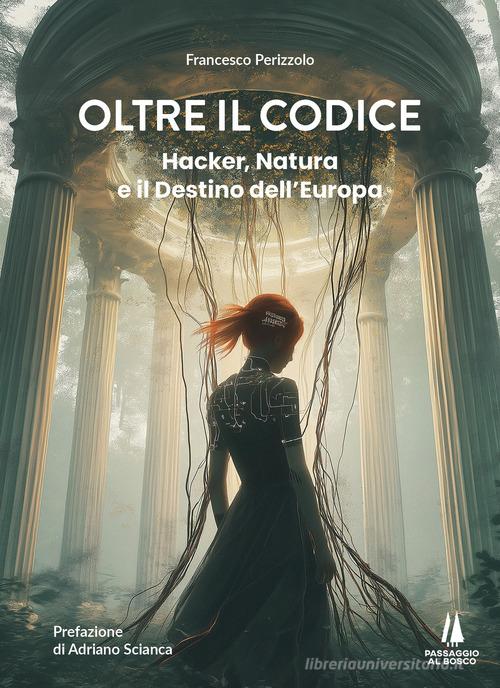 Oltre il codice. Hacker, natura e il destino dell'Europa di Francesco Perizzolo edito da Passaggio al Bosco