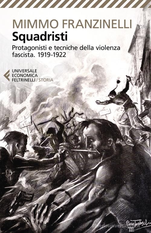 Squadristi. Protagonisti e tecniche della violenza fascista. 1919-1922 di Mimmo Franzinelli edito da Feltrinelli