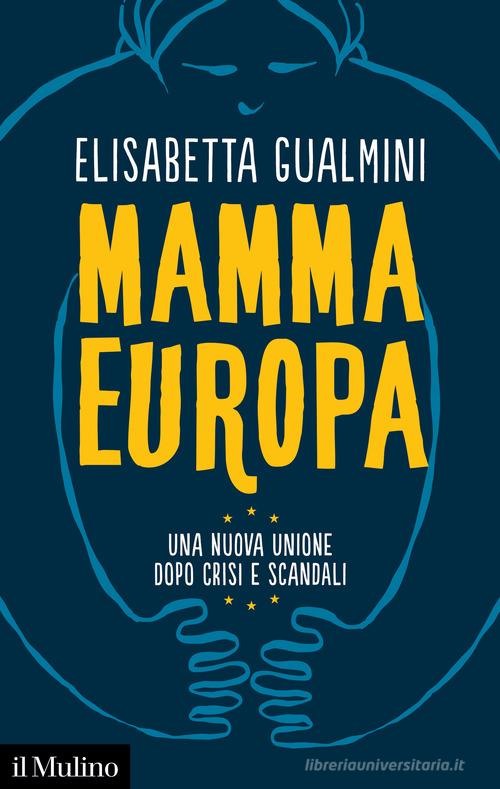 Mamma Europa. Una nuova Unione dopo crisi e scandali di Elisabetta Gualmini edito da Il Mulino