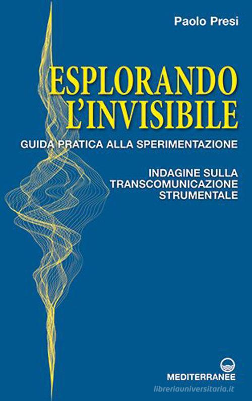 Esplorando l'invisibile. Guida pratica alla sperimentazione. Indagine sulla transcomunicazione strumentale di Paolo Presi edito da Edizioni Mediterranee