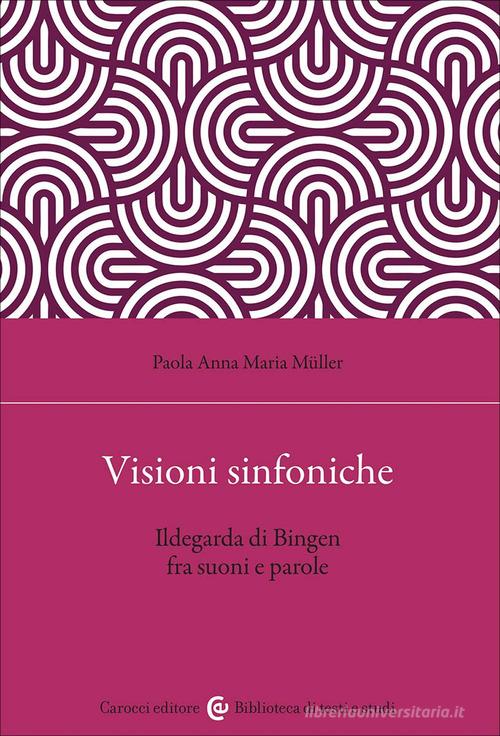 Visioni sinfoniche. Ildegarda di Bingen fra suoni e parole di Paola Anna Maria Müller edito da Carocci