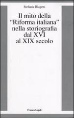 Il mito della «riforma italiana» nella storiografia dal XVI al XIX secolo di Stefania Biagetti edito da Franco Angeli