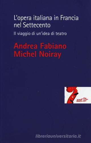 L' opera italiana in Francia nel Settecento. Il viaggio di un'idea di teatro di Andrea Fabiano, Michel Noiray edito da EDT