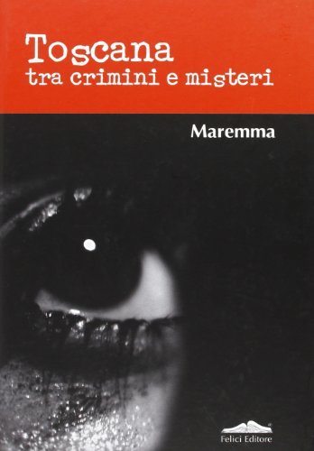 Toscana tra crimini e misteri. Maremma edito da Felici