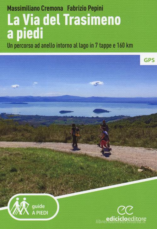 La Via del Trasimeno a piedi. Un percorso ad anello intorno al lago in 7 tappe e 160 Km di Massimiliano Cremona, Fabrizio Pepini edito da Ediciclo