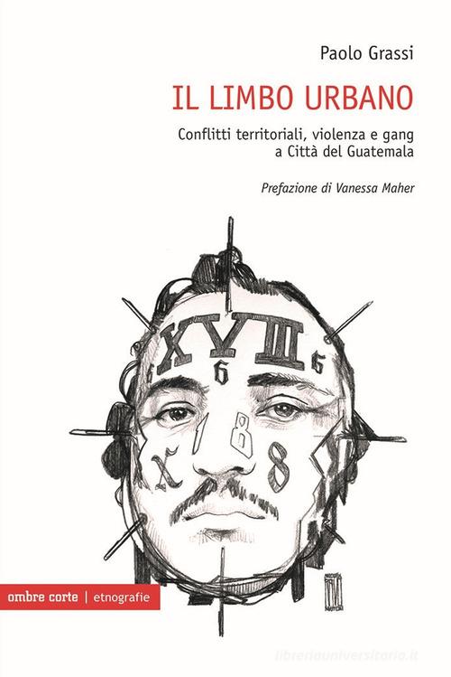 Il limbo urbano. Conflitti territoriali, violenza e gang a Città del Guatemala di Paolo Grassi edito da Ombre Corte