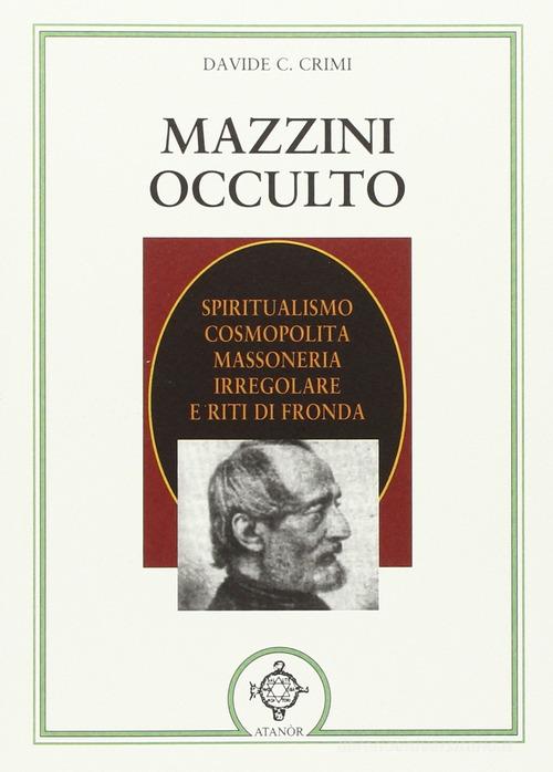 Mazzini occulto. Spiritualismo cosmopolita, massoneria irregolare e riti di fronda di Davide Crimi edito da Atanòr