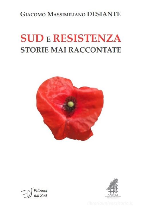 Sud e Resistenza. Storie mai raccontate di Giacomo Massimiliano Desiante edito da Edizioni Dal Sud