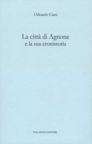 La città di Agnone e la sua cronistoria di Odoardo Ciani edito da Palladino Editore