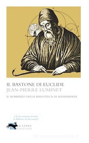 Il bastone di Euclide. Il romanzo della biblioteca di Alessandria di Jean-Pierre Luminet edito da La Lepre Edizioni
