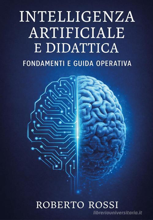 Intelligenza artificiale e didattica. Fondamenti e guida operativa di Roberto Rossi edito da Youcanprint