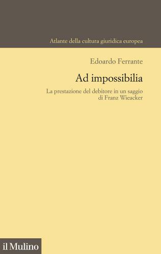 Ad impossibilia. La prestazione del debitore in un saggio di Franz Wieacker di Edoardo Ferrante edito da Il Mulino