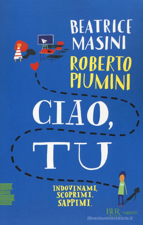 Ciao, tu. Indovinami, scoprimi, sappimi di Beatrice Masini, Roberto Piumini edito da Rizzoli