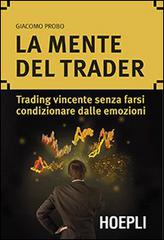La mente del trader. Trading vincente senza farsi condizionare dalle emozioni di Giacomo Probo edito da Hoepli