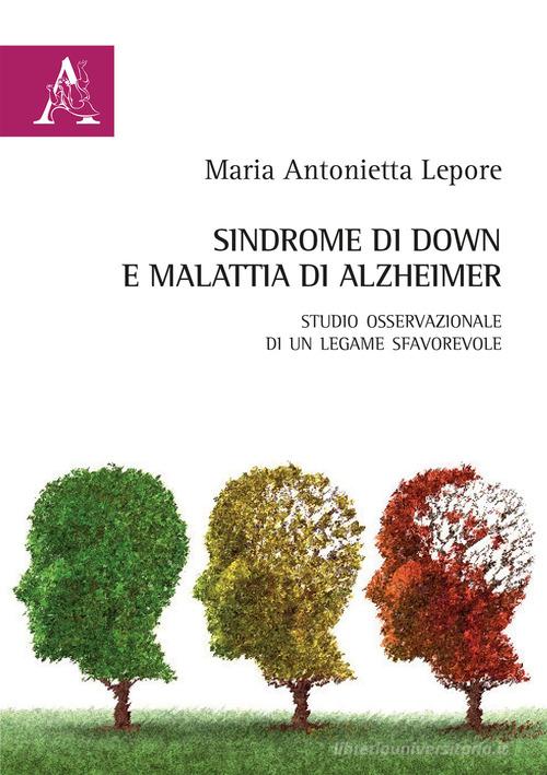 Sindrome di Down e malattia di Alzheimer. Studio osservazionale di un legame sfavorevole di Maria Antonietta Lepore edito da Aracne
