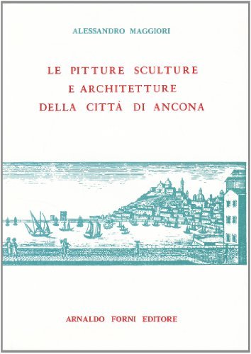 Le pitture, sculture e architetture della città di Ancona (rist. anast. Ancona, 1821) di Alessandro Maggiori edito da Forni