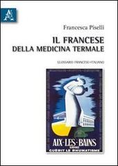 Il francese della medicina termale. Glossario francese-italiano. Ediz. bilingue di Francesca Piselli edito da Aracne